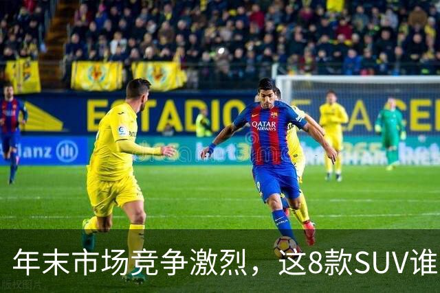 年末市场竞争激烈，这8款SUV谁将脱颖而出？